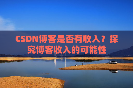 CSDN博客是否有收入？探究博客收入的可能性